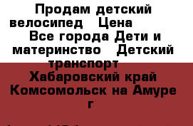 Продам детский велосипед › Цена ­ 5 000 - Все города Дети и материнство » Детский транспорт   . Хабаровский край,Комсомольск-на-Амуре г.